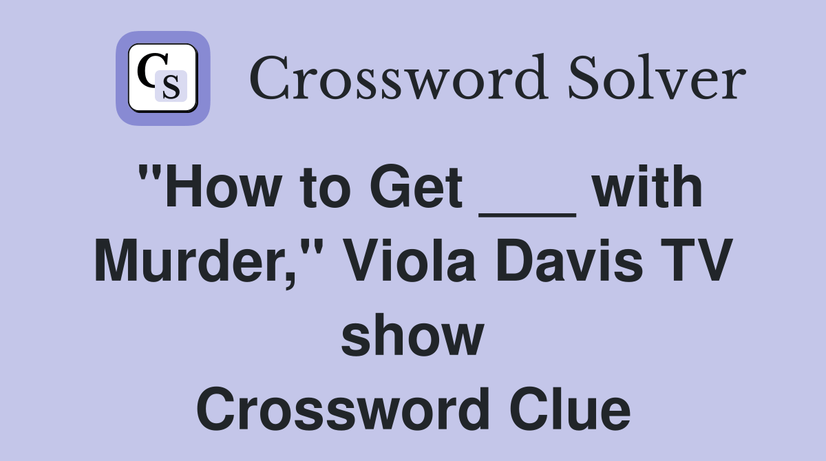 "How to Get ___ with Murder," Viola Davis TV show Crossword Clue